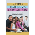 The Bible Teacher's Companion: Learning How to Teach Bible to K-12 Students