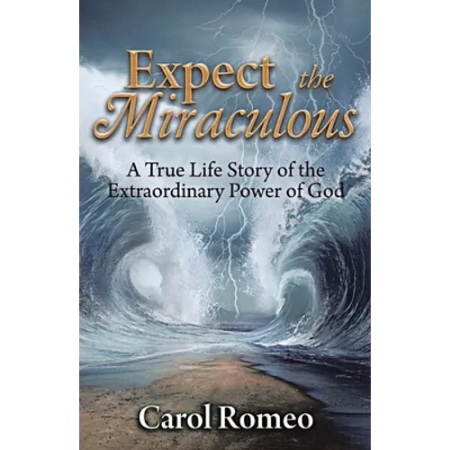 Expect the Miraculous: A True Life Story of the Extraordinary Power of God