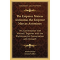 The Emperor Marcus Antoninus the Emperor Marcus Antoninus: His Conversation with Himself; Together with the Preliminaryhis Conversation with Himself;