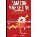 Amazon Marketing: Mastering Amazon Ads, AMS, Affiliate Marketing And Making Money Online On Amazon