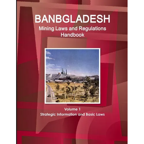 Bangladesh Mining Laws and Regulations Handbook Volume 1 Strategic Information and Basic Laws