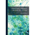 Paralysis, Cerebral, Bulbar and Spinal: A Manual of Diagnosis for Students and Practitioners