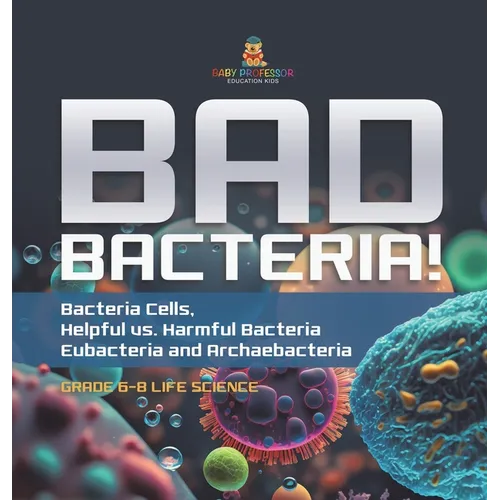 Bad Bacteria! Bacteria Cells, Helpful vs. Harmful Bacteria Eubacteria and Archaebacteria Grade 6-8 Life Science