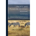 Profit and Pleasure in Goat-keeping; a Practical Conservative Treatise Presenting in Concrete Form the Advantages of the Modern Milch Goat, the Variou