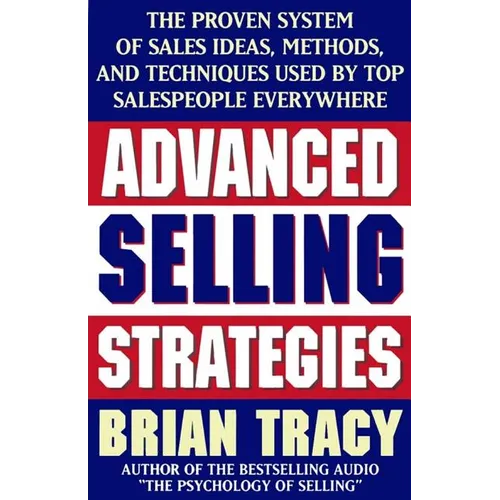 Advanced Selling Strategies: The Proven System of Sales Ideas, Methods, and Techniques Used by Top Salespeople