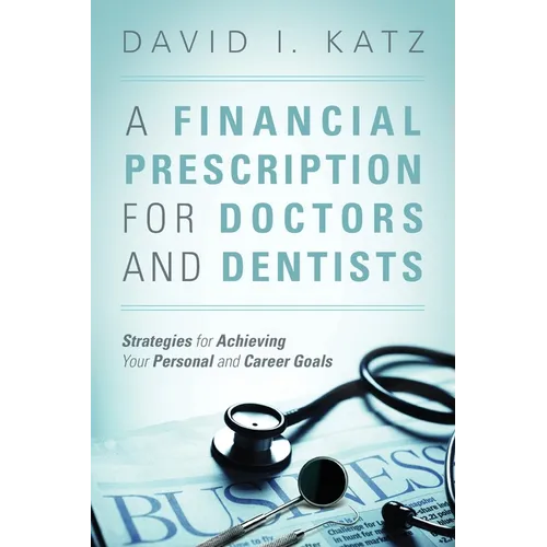 A Financial Prescription for Doctors and Dentists: Strategies for Achieving Your Personal and Career Goals