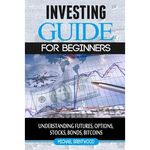Investing: guide for beginners: understanding futures, options, stocks, bonds, bitcoins
