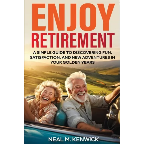 Enjoy Retirement: A Simple Guide to Discovering Fun, Satisfaction, and New Adventures in Your Golden Years