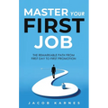 Master Your First Job: The Remarkable Path From First Day to First Promotion
