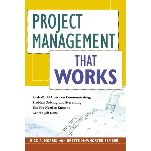 The Project Management That Works: Real-World Advice on Communicating, Problem-Solving, and Everything Else You Need to Know to Get the Job Done