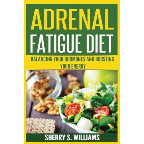 Adrenal Fatigue Diet: Balancing Your Hormones And Boosting Your Energy (Adrenal Reset, Anxiety Solution, Stress Management, Mind and Mood)