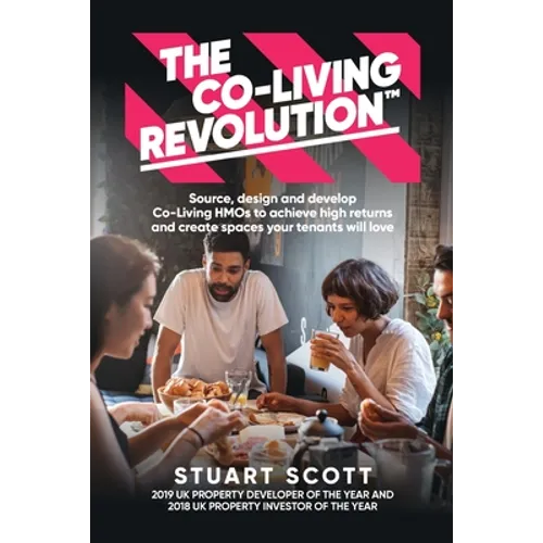 The Co-Living Revolution(tm): Learn How to Source, Design and Develop Co-Living HMOs to Achieve High Returns and Create Spaces Your Tenants Love