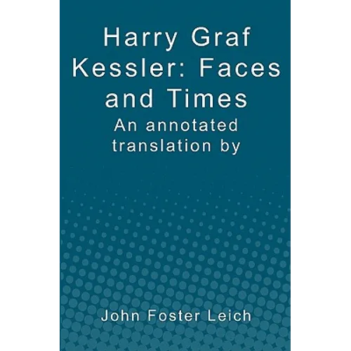 Harry Graf Kessler: Faces and Times: an annotated translation by John Foster Leich