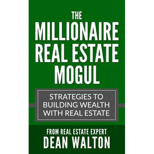 The Millionaire Real Estate Mogul: Strategies to Building Wealth with Real Estate
