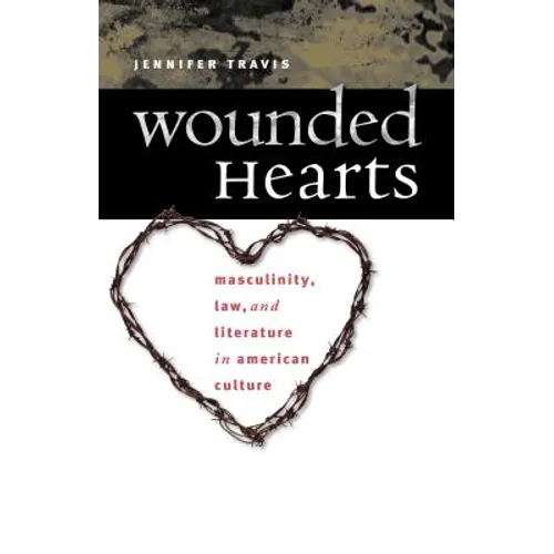 Wounded Hearts: Masculinity, Law, and Literature in American Culture