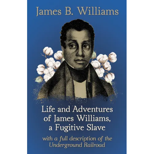 Life and Adventures of James Williams, a Fugitive Slave: With a Full Description of the Underground Railroad