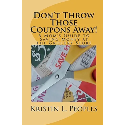 Don't Throw Those Coupons Away!: A Mom's Guide to Saving Money at the Grocery Store