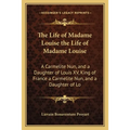The Life of Madame Louise the Life of Madame Louise: A Carmelite Nun, and a Daughter of Louis XV, King of France a Carmelite Nun, and a Daughter of Lo