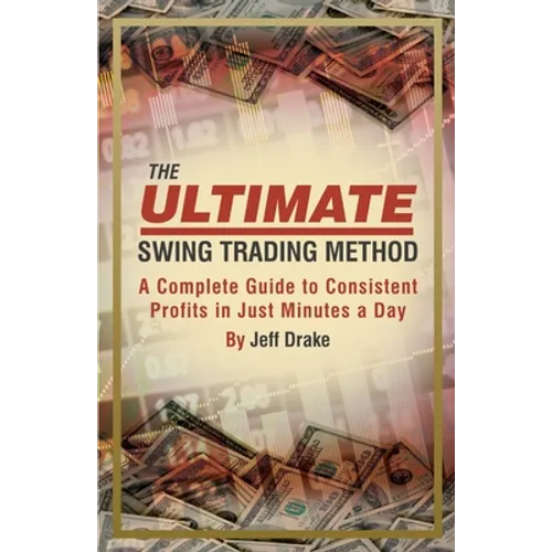 The Ultimate Swing Trading Method: A Complete Guide to Consistent Profits in Just Minutes a Day