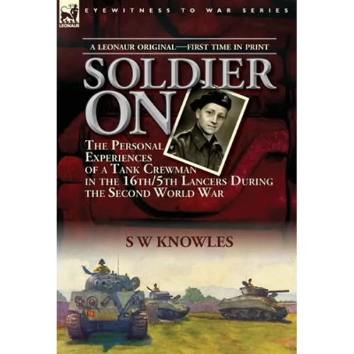 Soldier On: the Personal Experiences of a Tank Crewman in the 16th/5th Lancers During the Second World War