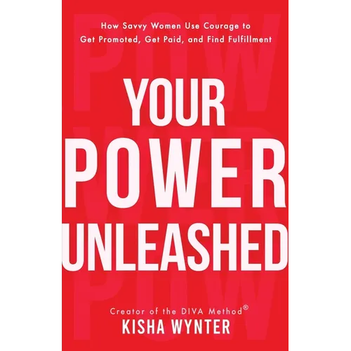 Your Power Unleashed: How Savvy Women Use Courage to Get Promoted, Get Paid, and Find Fulfillment