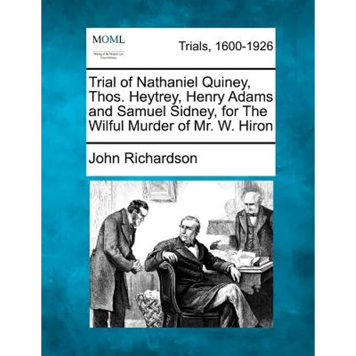 Trial of Nathaniel Quiney, Thos. Heytrey, Henry Adams and Samuel Sidney, for the Wilful Murder of Mr. W. Hiron