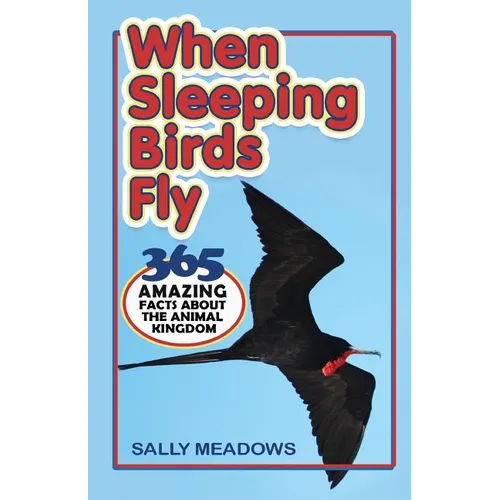 When Sleeping Birds Fly: 365 Amazing Facts About the Animal Kingdom