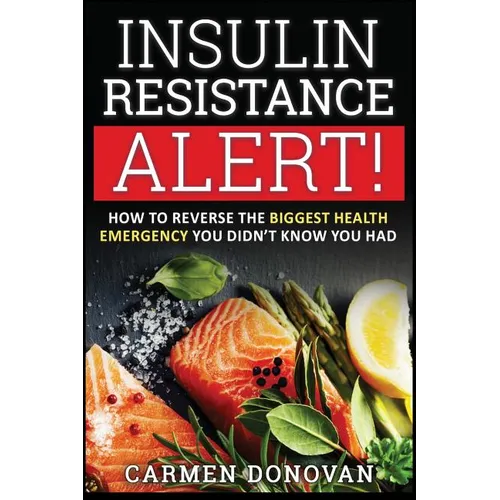Insulin Resistance Alert!: How To Reverse The Biggest Health Emergency You Didn't Know You Had