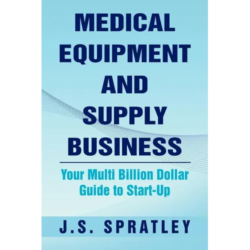 Medical Equipment and Supply Business: Your Multi Billion Dollar Guide to Start-Up - Paperback