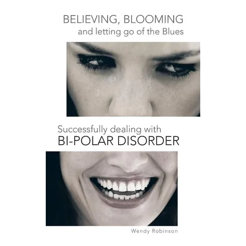 Believing, Blooming and Letting Go of the Blues Successfully Dealing with Bi-Polar Disorder