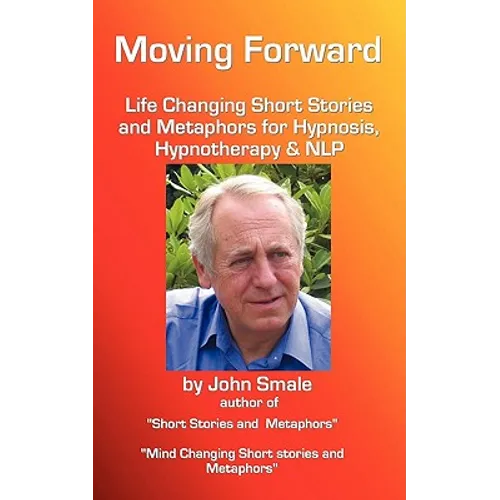 Moving Forward, Life Changing Short Stories and Metaphors for Hypnosis, Hypnotherapy & Nlp