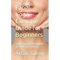 Facial Yoga Exercise Guide for Beginners: Understanding the Benefits of Facial Yoga Exercise