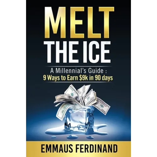 Melt The Ice: A Millennial's Guide: 9 Ways to Earn $9K in 90 Days