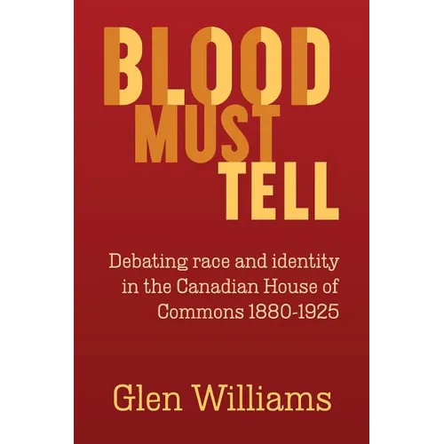 Blood Must Tell: Debating Race and Identity in the Canadian House of Commons, 1880-1925