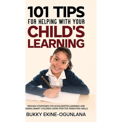 101 Tips For Helping With Your Child's Learning: Proven Strategies for Accelerated Learning and Raising Smart Children Using Positive Parenting Skills