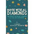 Maybe We're All Diamonds: My Journey of Losing Everything to Find Love Everywhere