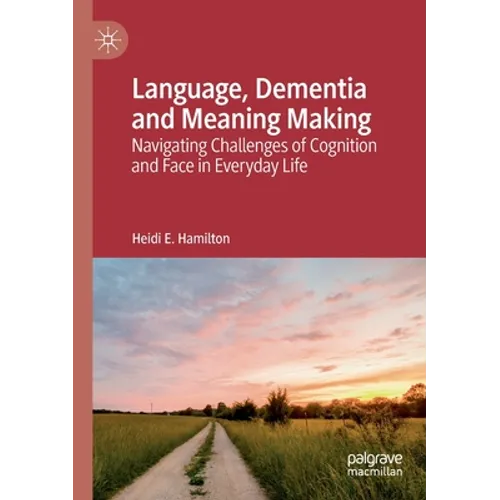 Language, Dementia and Meaning Making: Navigating Challenges of Cognition and Face in Everyday Life
