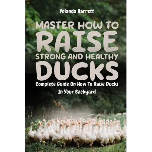 Master How To Raise Strong And Healthy Ducks: Complete Guide On How To Raise Ducks In Your Backyard