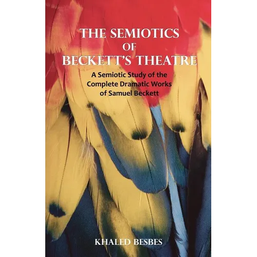 The Semiotics of Beckett's Theatre: A Semiotic Study of the Complete Dramatic Works of Samuel Beckett