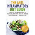 Anti Inflammatory Diet: Complete Beginner's Guide To Fight Inflammation, Heal The Immune System And Live A Healthier Life
