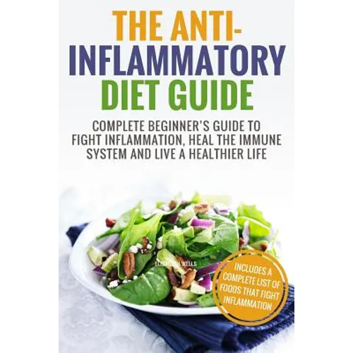 Anti Inflammatory Diet: Complete Beginner's Guide To Fight Inflammation, Heal The Immune System And Live A Healthier Life