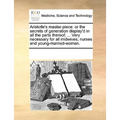 Aristotle's Master-Piece: Or the Secrets of Generation Display'd in All the Parts Thereof; ... Very Necessary for All Midwives, Nurses and Young