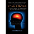 Adam Reborn: A Family Guide to Surviving a Traumatic Brain Injury
