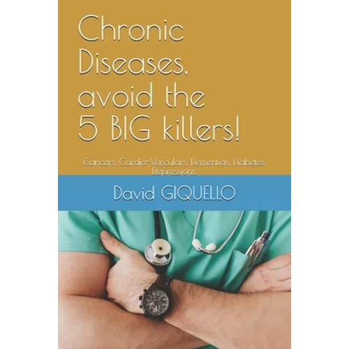 Chronic Diseases, avoid the 5 BIG killers!: Cancers, Cardio-Vasculars, Dementias, Diabetes, Depressions.