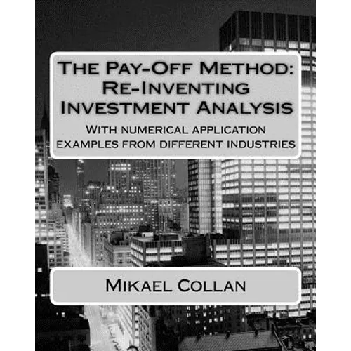 The Pay-Off Method: Re-Inventing Investment Analysis: With numerical application examples from different industries