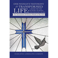 One Woman's Testimony of a Transformed Life: a Book for the Hungry, Hurting, and Healing Heart: An Attestation of Christ's Work in My Life