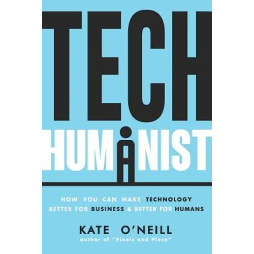 Tech Humanist: How You Can Make Technology Better for Business and Better for Humans