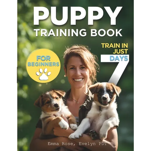 Puppy Training Book For Beginners: Train Your Puppy In Just 7 Days, Complete Guide For Dog Owners