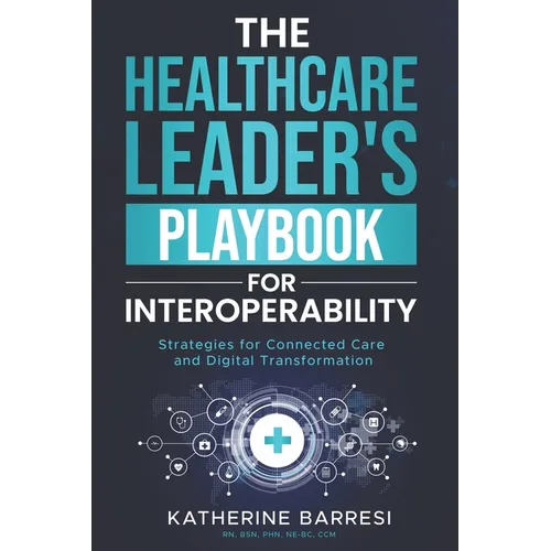 The Healthcare Leader's Playbook for Interoperability: Strategies for Connected Care and Digital Transformation