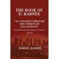 The Book of D. Barnes as I Walked Through the Streets of Los Angeles Homelessness Was the Springboard to My Destiny a Memoir